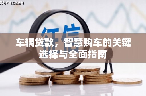 黎川车辆贷款，智慧购车的关键选择与全面指南