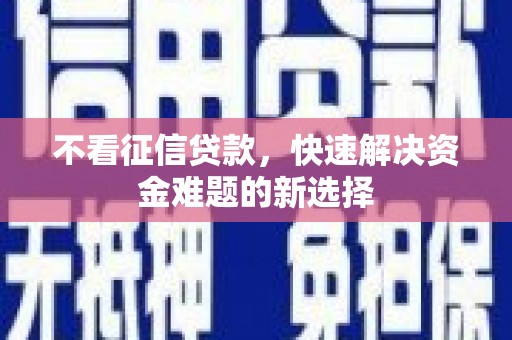 黎川不看征信贷款，快速解决资金难题的新选择