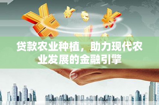 黎川贷款农业种植，助力现代农业发展的金融引擎
