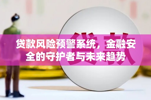 黎川贷款风险预警系统，金融安全的守护者与未来趋势