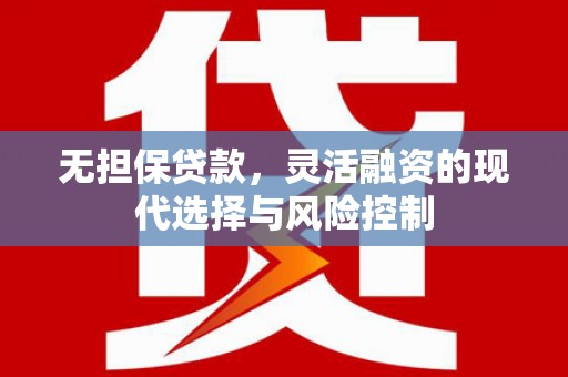 黎川无担保贷款，灵活融资的现代选择与风险控制