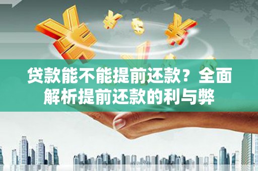 黎川贷款能不能提前还款？全面解析提前还款的利与弊