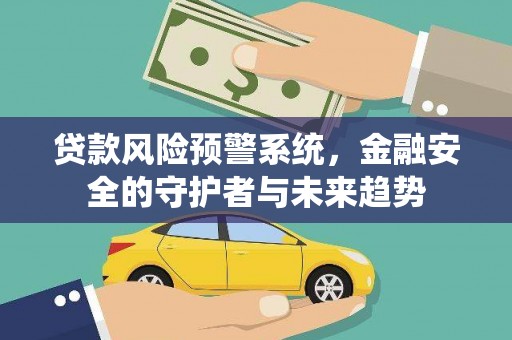 黎川贷款风险预警系统，金融安全的守护者与未来趋势