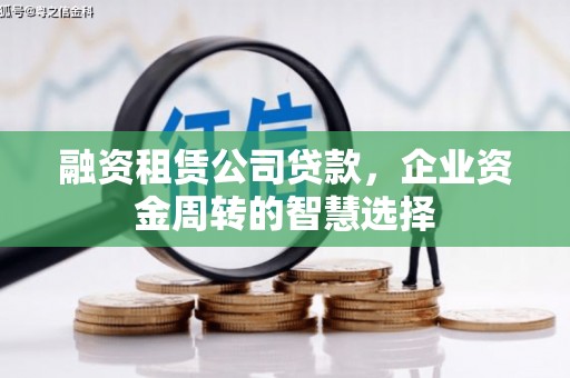 黎川融资租赁公司贷款，企业资金周转的智慧选择