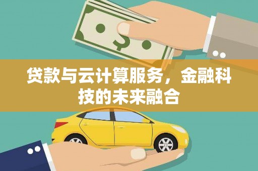 黎川贷款与云计算服务，金融科技的未来融合