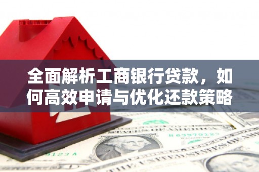 黎川全面解析工商银行贷款，如何高效申请与优化还款策略