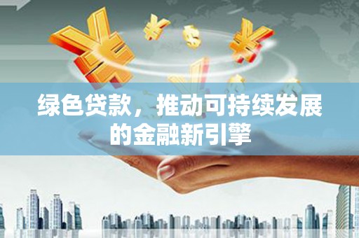 黎川绿色贷款，推动可持续发展的金融新引擎