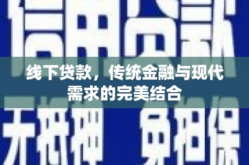 黎川线下贷款，传统金融与现代需求的完美结合