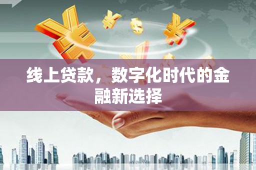黎川线上贷款，数字化时代的金融新选择