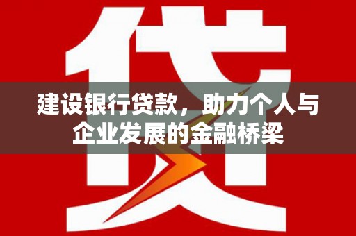 黎川建设银行贷款，助力个人与企业发展的金融桥梁