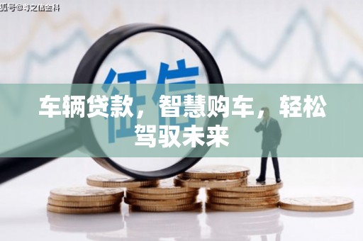 黎川车辆贷款，智慧购车，轻松驾驭未来