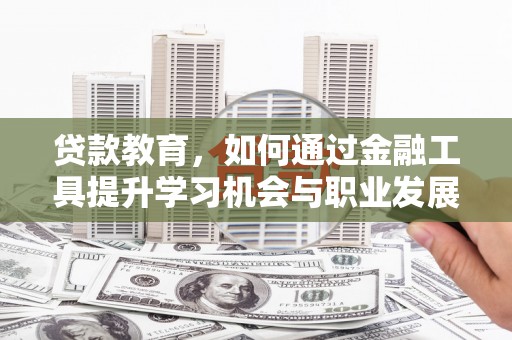 黎川贷款教育，如何通过金融工具提升学习机会与职业发展