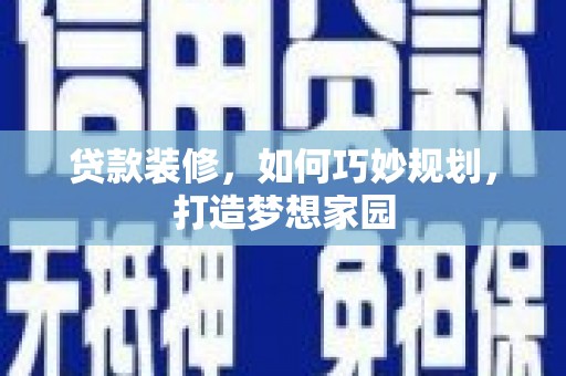 黎川贷款装修，如何巧妙规划，打造梦想家园