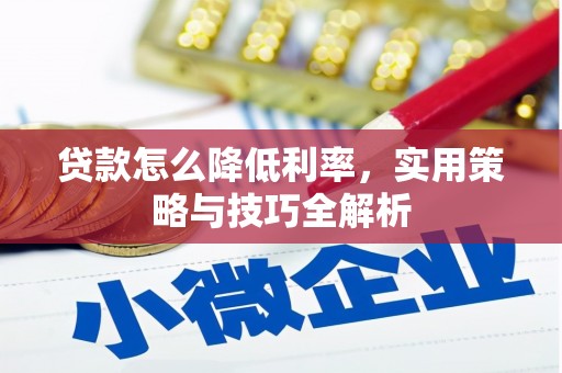 黎川贷款怎么降低利率，实用策略与技巧全解析