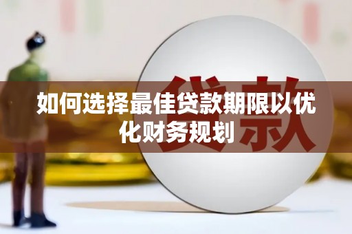 黎川如何选择最佳贷款期限以优化财务规划