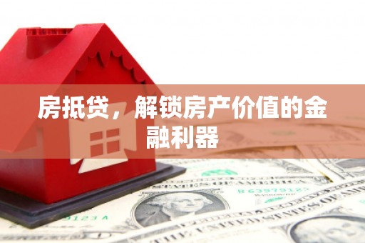 黎川房抵贷，解锁房产价值的金融利器