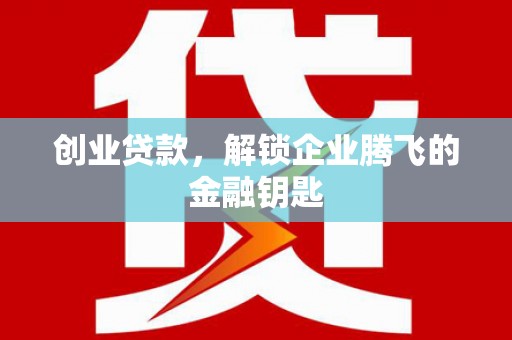 黎川创业贷款，解锁企业腾飞的金融钥匙