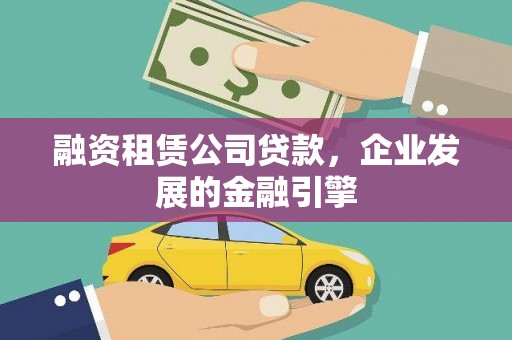 黎川融资租赁公司贷款，企业发展的金融引擎
